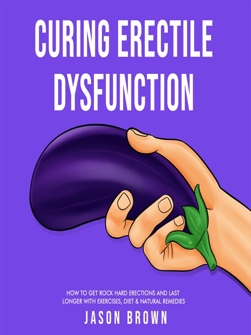 Title details for Curing Erectile Dysfunction--How to Get Rock Hard Erections and Last Longer With Exercises, Diet & Natural Remedies by Jason Brown - Available